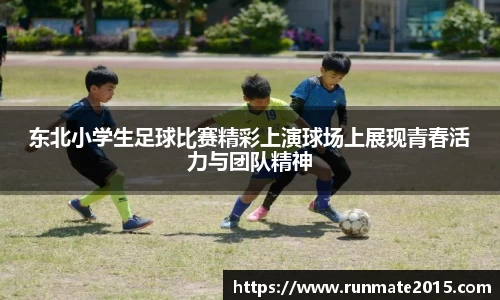 东北小学生足球比赛精彩上演球场上展现青春活力与团队精神