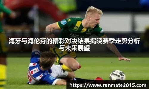 海牙与海伦芬的精彩对决结果揭晓赛季走势分析与未来展望