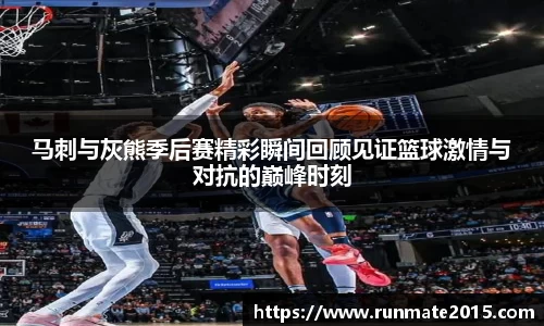马刺与灰熊季后赛精彩瞬间回顾见证篮球激情与对抗的巅峰时刻
