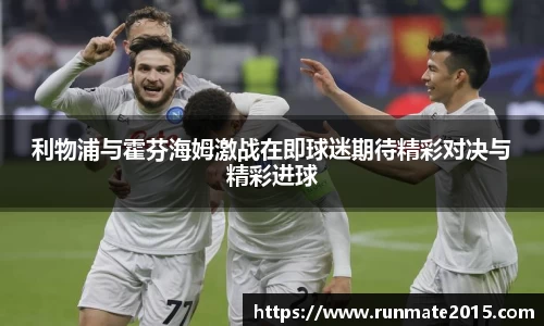 利物浦与霍芬海姆激战在即球迷期待精彩对决与精彩进球