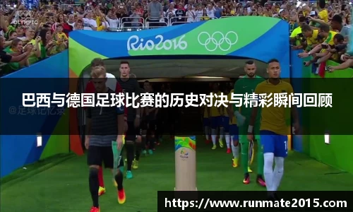 巴西与德国足球比赛的历史对决与精彩瞬间回顾