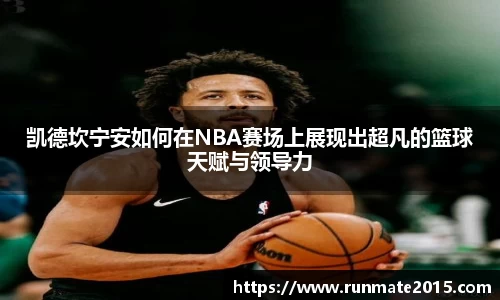 凯德坎宁安如何在NBA赛场上展现出超凡的篮球天赋与领导力