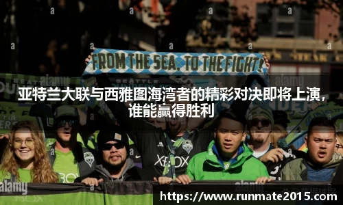 亚特兰大联与西雅图海湾者的精彩对决即将上演，谁能赢得胜利