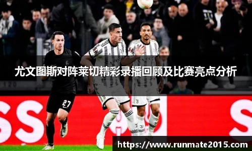 尤文图斯对阵莱切精彩录播回顾及比赛亮点分析