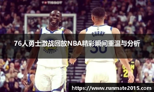 76人勇士激战回放NBA精彩瞬间重温与分析