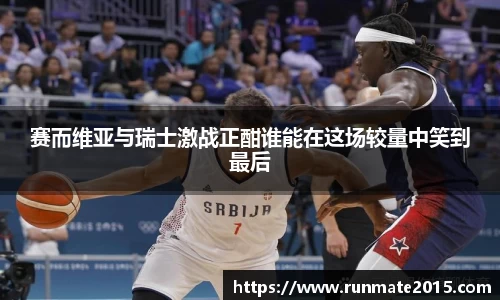 赛而维亚与瑞士激战正酣谁能在这场较量中笑到最后