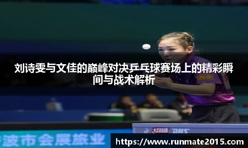 刘诗雯与文佳的巅峰对决乒乓球赛场上的精彩瞬间与战术解析