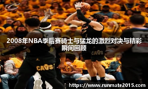 2008年NBA季后赛骑士与猛龙的激烈对决与精彩瞬间回顾
