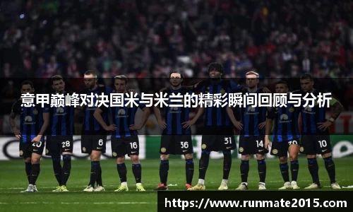 意甲巅峰对决国米与米兰的精彩瞬间回顾与分析