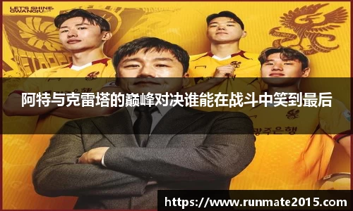 阿特与克雷塔的巅峰对决谁能在战斗中笑到最后