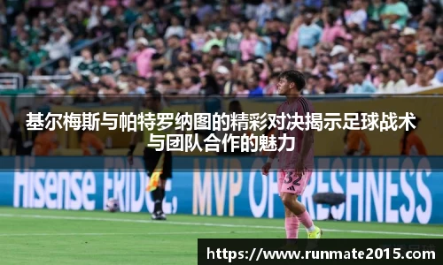 基尔梅斯与帕特罗纳图的精彩对决揭示足球战术与团队合作的魅力