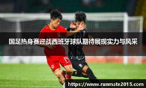 国足热身赛迎战西班牙球队期待展现实力与风采