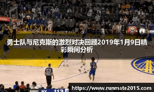 勇士队与尼克斯的激烈对决回顾2019年1月9日精彩瞬间分析