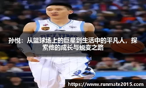 孙悦：从篮球场上的巨星到生活中的平凡人，探索他的成长与蜕变之路