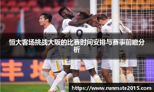 恒大客场挑战大阪的比赛时间安排与赛事前瞻分析