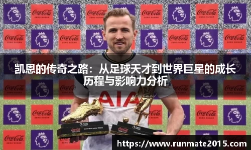 凯恩的传奇之路：从足球天才到世界巨星的成长历程与影响力分析