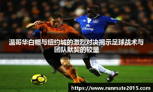 温哥华白帽与纽约城的激烈对决揭示足球战术与团队默契的较量