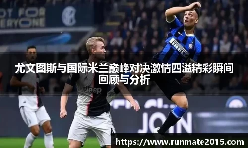 尤文图斯与国际米兰巅峰对决激情四溢精彩瞬间回顾与分析