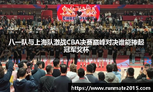 八一队与上海队激战CBA决赛巅峰对决谁能捧起冠军奖杯