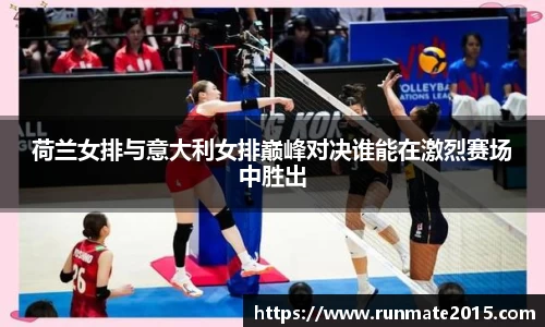 荷兰女排与意大利女排巅峰对决谁能在激烈赛场中胜出