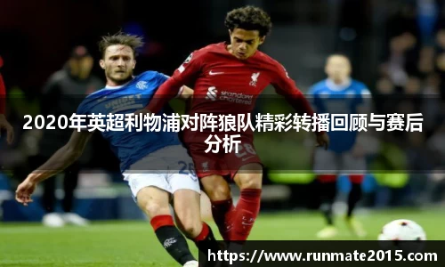 2020年英超利物浦对阵狼队精彩转播回顾与赛后分析