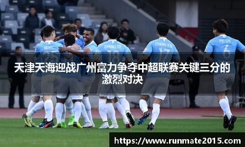 天津天海迎战广州富力争夺中超联赛关键三分的激烈对决