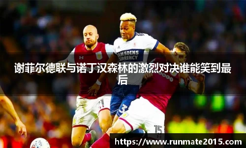 谢菲尔德联与诺丁汉森林的激烈对决谁能笑到最后