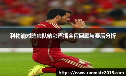 利物浦对阵狼队精彩直播全程回顾与赛后分析